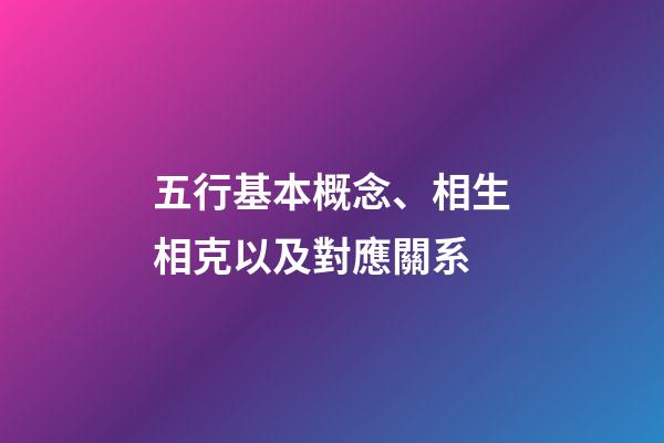 五行基本概念、相生相克以及對應關系