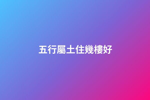五行屬土住幾樓好