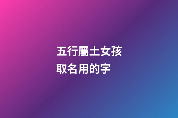 五行屬土女孩取名用的字(五行屬土的女孩名字可以用的字)-第1張-女孩起名-玄機派