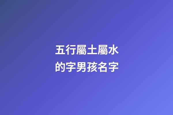 五行屬土屬水的字男孩名字(屬水屬土男孩子名字)-第1張-男孩起名-玄機派