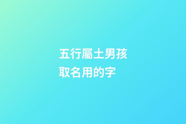 五行屬土男孩取名用的字(五行屬土的男孩子取名用字)-第1張-男孩起名-玄機派