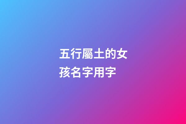 五行屬土的女孩名字用字(五行屬土的字女孩用好聽)