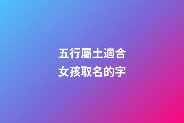 五行屬土適合女孩取名的字(五行屬土的女孩起名用字)-第1張-女孩起名-玄機派