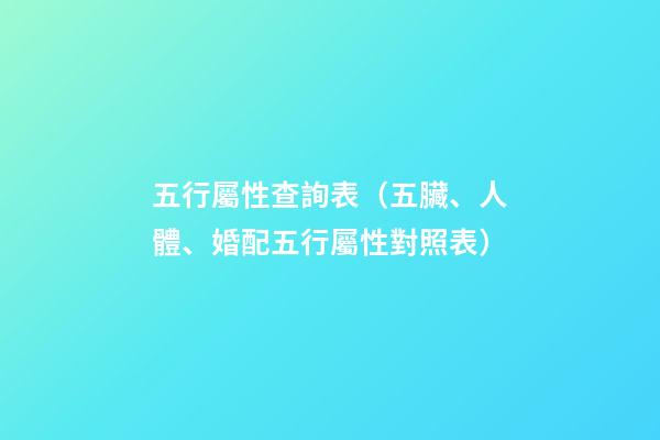 五行屬性查詢表（五臟、人體、婚配五行屬性對照表）