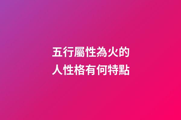 五行屬性為火的人性格有何特點