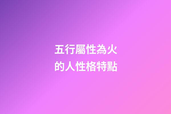 五行屬性為火的人性格特點
