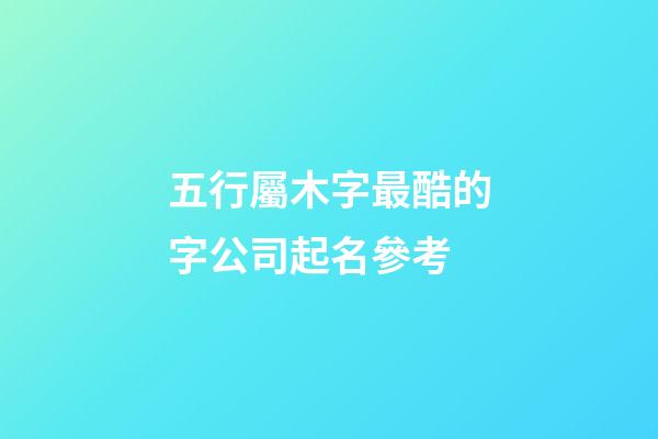 五行屬木字最酷的字公司起名參考-第1張-公司起名-玄機派