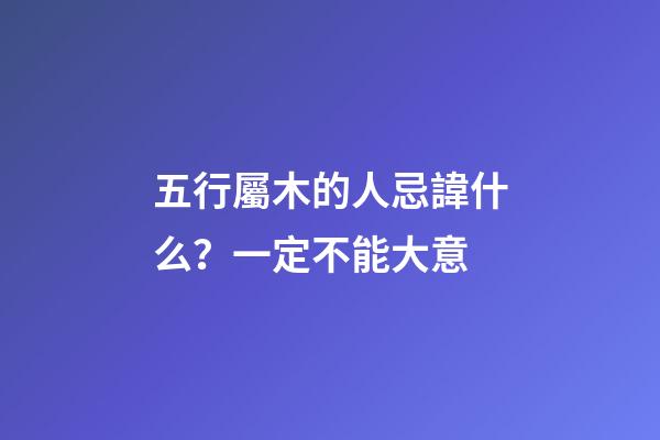 五行屬木的人忌諱什么？一定不能大意