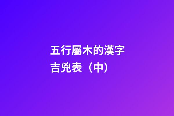 五行屬木的漢字吉兇表（中）