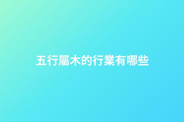 五行屬木的行業有哪些