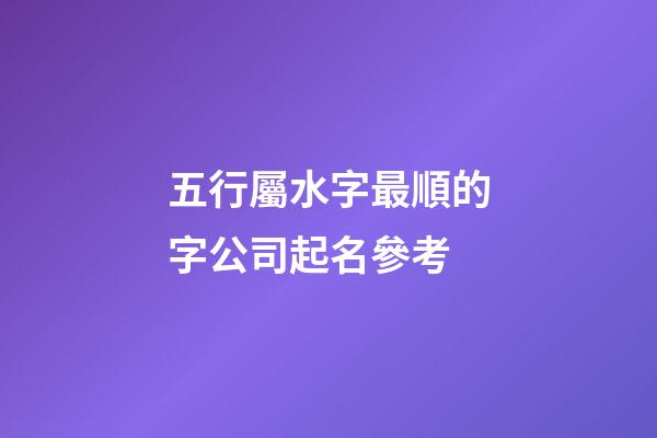 五行屬水字最順的字公司起名參考-第1張-公司起名-玄機派