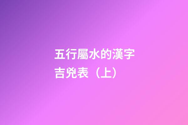 五行屬水的漢字吉兇表（上）