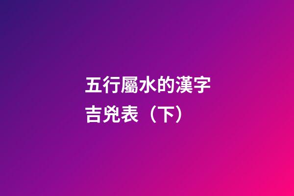 五行屬水的漢字吉兇表（下）