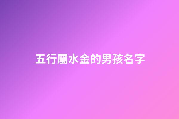 五行屬水金的男孩名字(屬水屬金的男孩名字推薦)-第1張-男孩起名-玄機(jī)派