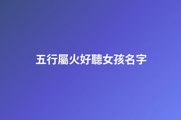 五行屬火好聽女孩名字(五行屬火女孩名字大全集)-第1張-女孩起名-玄機派