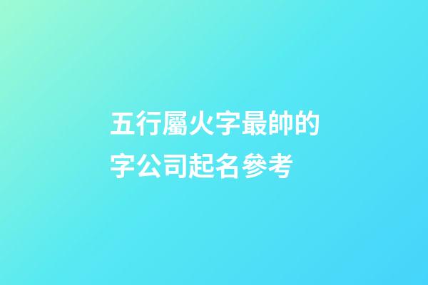 五行屬火字最帥的字公司起名參考-第1張-公司起名-玄機派
