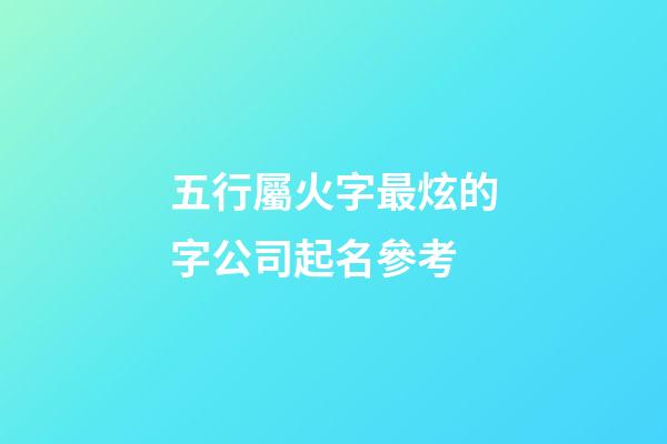 五行屬火字最炫的字公司起名參考-第1張-公司起名-玄機派