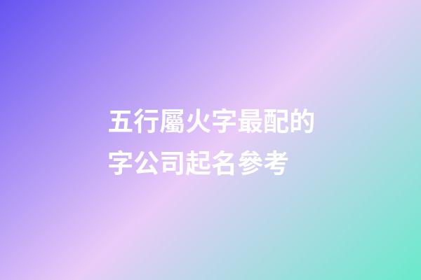 五行屬火字最配的字公司起名參考-第1張-公司起名-玄機派