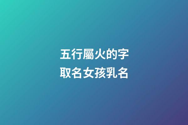 五行屬火的字取名女孩乳名(五行屬火的女寶名字)-第1張-女孩起名-玄機派