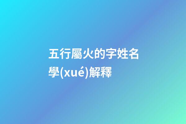五行屬火的字姓名學(xué)解釋