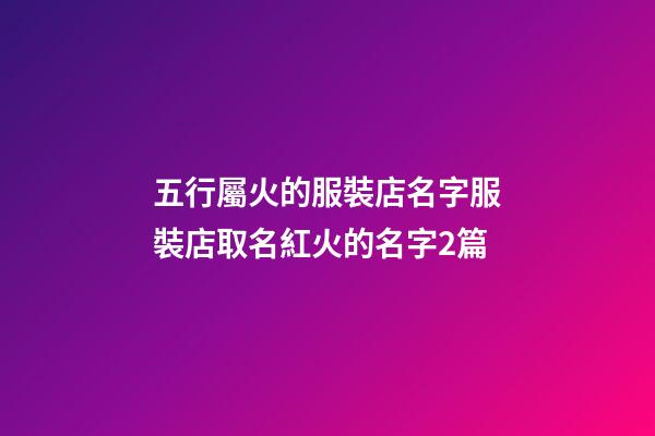 五行屬火的服裝店名字服裝店取名紅火的名字2篇-第1張-店鋪起名-玄機派