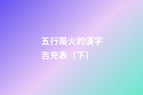 五行屬火的漢字吉兇表（下）