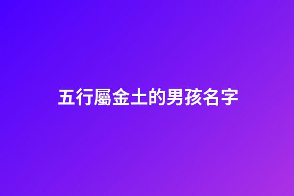 五行屬金土的男孩名字(五行屬金土的字男孩名字)-第1張-男孩起名-玄機派