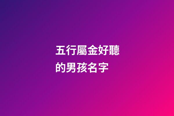 五行屬金好聽的男孩名字(五行屬金字男孩大氣的名字)-第1張-男孩起名-玄機派