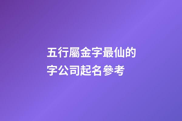 五行屬金字最仙的字公司起名參考