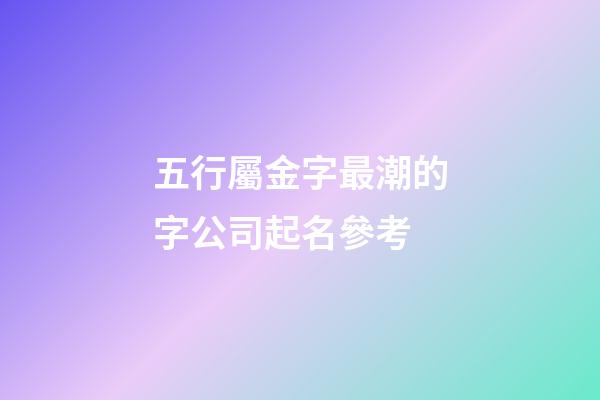五行屬金字最潮的字公司起名參考-第1張-公司起名-玄機(jī)派