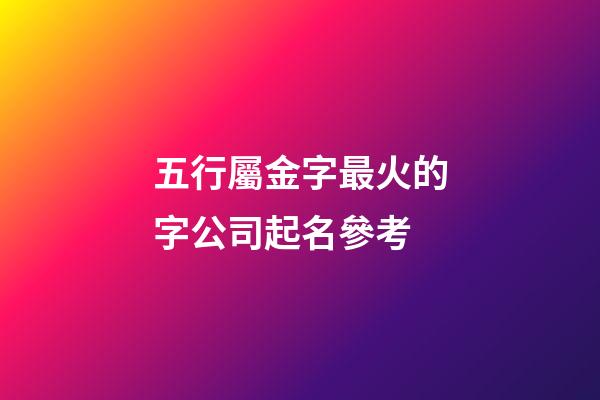 五行屬金字最火的字公司起名參考-第1張-公司起名-玄機派