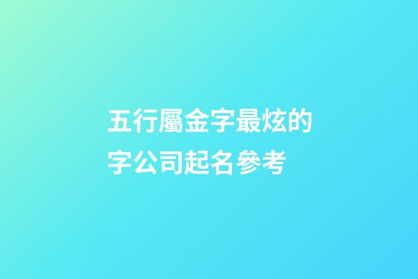五行屬金字最炫的字公司起名參考-第1張-公司起名-玄機派