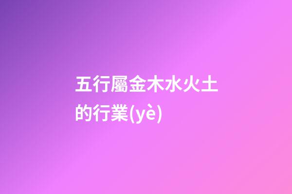 五行屬金木水火土的行業(yè)