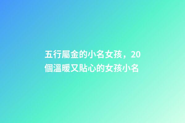 五行屬金的小名女孩，20個溫暖又貼心的女孩小名-第1張-觀點-玄機派