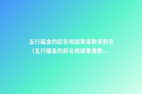 五行屬金的起名根據筆畫數來取名（五行屬金的起名根據筆畫數來取名可以嗎）