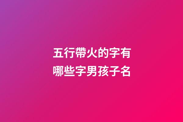五行帶火的字有哪些字男孩子名(五行帶火的字有哪些字男孩子名字)-第1張-男孩起名-玄機派