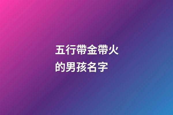 五行帶金帶火的男孩名字(帶金帶火的男孩子名字)-第1張-男孩起名-玄機派