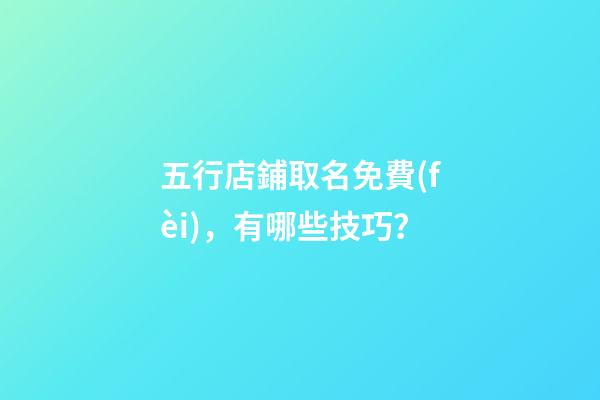 五行店鋪取名免費(fèi)，有哪些技巧？-第1張-店鋪起名-玄機(jī)派