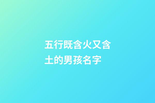 五行既含火又含土的男孩名字(五行含火和土的單字)-第1張-男孩起名-玄機(jī)派
