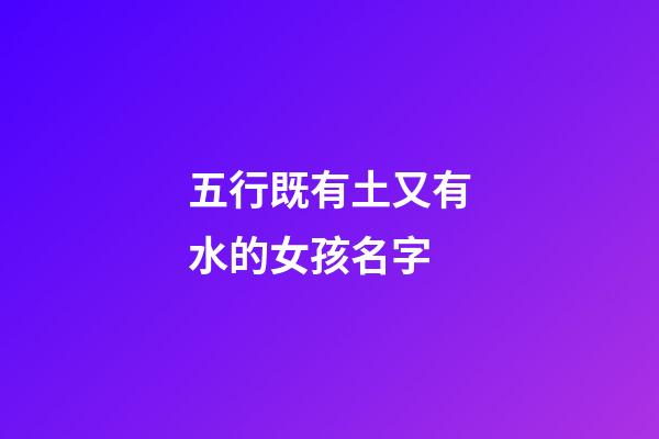 五行既有土又有水的女孩名字(五行帶土水的女孩名字)-第1張-女孩起名-玄機(jī)派