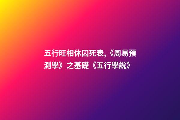 五行旺相休囚死表,《周易預測學》之基礎《五行學說(二)》-第1張-觀點-玄機派