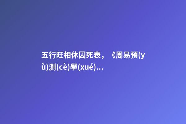 五行旺相休囚死表，《周易預(yù)測(cè)學(xué)》之基礎(chǔ)《五行學(xué)說(二)》