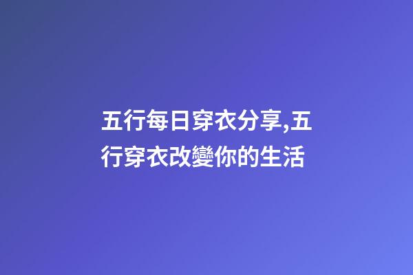 五行每日穿衣分享,五行穿衣改變你的生活-第1張-觀點-玄機派
