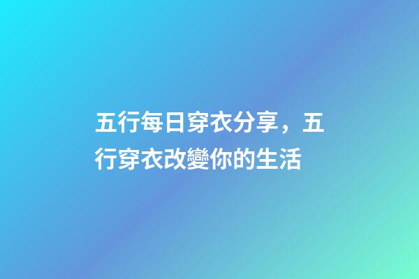 五行每日穿衣分享，五行穿衣改變你的生活-第1張-觀點-玄機派