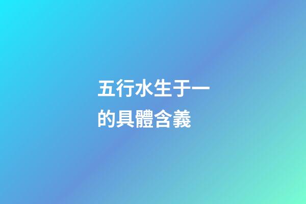 五行水生于一的具體含義