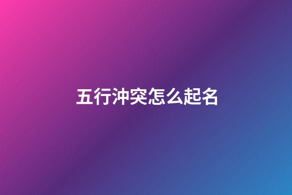 五行沖突怎么起名