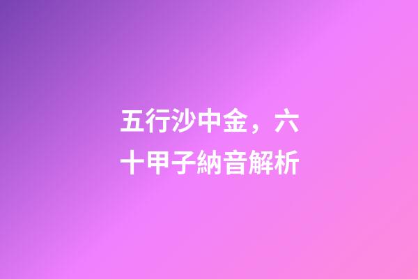 五行沙中金，六十甲子納音解析-第1張-觀點-玄機派