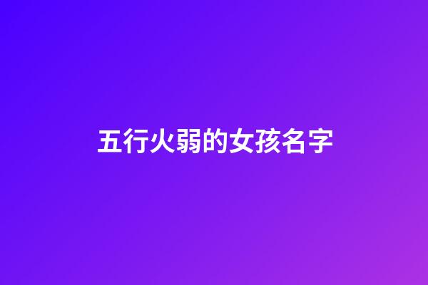五行火弱的女孩名字(五行火命女孩名字)-第1張-女孩起名-玄機派