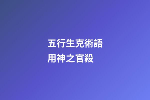 五行生克術語用神之官殺