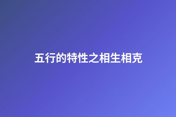 五行的特性之相生相克